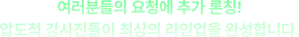 여러분들의 요청에 추가 론칭! 압도적 강사진들이 최상의 라인업을 완성합니다.