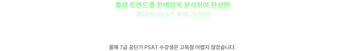 출제 트렌드를 완벽하게 분석하여 공단기 PSAT 전문 라인업 국가직 7급 추가채용 시험 완/벽/적/중 올해 7급 공단기 PSAT 수강생은 고득점 어렵지 않았습니다.