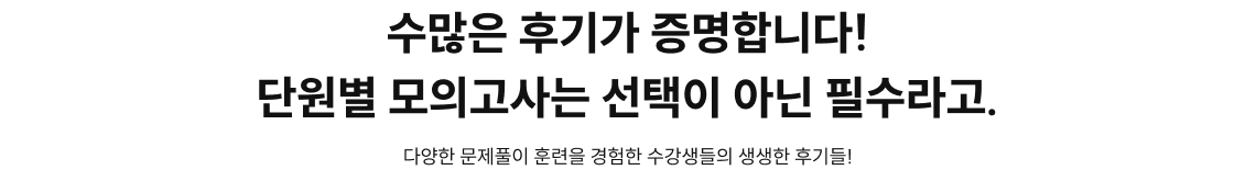 수많은 후기가 증명합니다!단원별 모의고사는 선택이 아닌 필수라고. 다양한 문제풀이 훈련을 경험한 수강생들의 생생한 후기들!