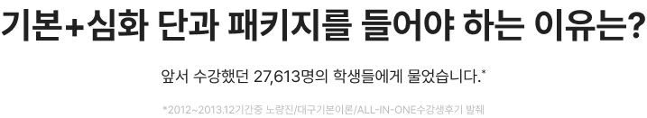 기본+심화 이론반을 들어야 하는 이유는? 앞서 수강했던 27,613명의 학생들에게 물었습니다.* *2012~2013.12기간중 노량진/대구기본이론/all-in-one수강생후기 발췌