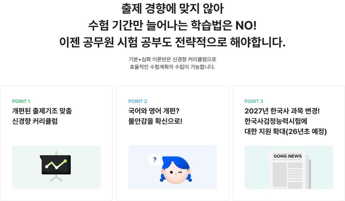 출제 경향에 맞지 않아 수험 기간만 늘어나는 학습법은 NO! 이젠 공무원 시험 공부도 전략적으로 해야합니다. 기본+심화 이론반은 신경향 커리큘럼으로 효율적인 수험계획의 수립이 가능합니다.