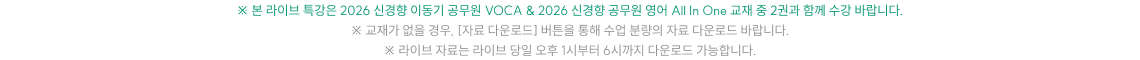 ※ 본 라이브 특강은 2026 신경향 이동기 공무원 VOCA & 2026 신경향 공무원 영어 All In One 교재 중 2권과 함께 수강 바랍니다. ※ 교재가 없을 경우, [자료 다운로드] 버튼을 통해 수업 분량의 자료 다운로드 바랍니다. ※ 라이브 자료는 라이브 당일 오후 1시부터 6시까지 다운로드 가능합니다.