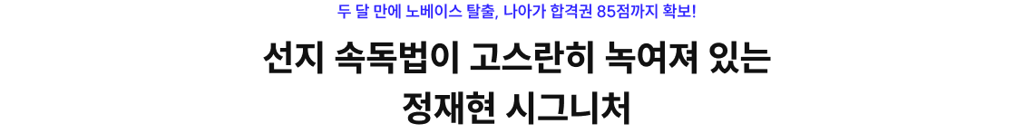 두 달 만에 노베이스 탈출, 나아가 합격권 85점까지 확보! 선지 속독법이 고스란히 녹여져 있는 정재현 시그니처