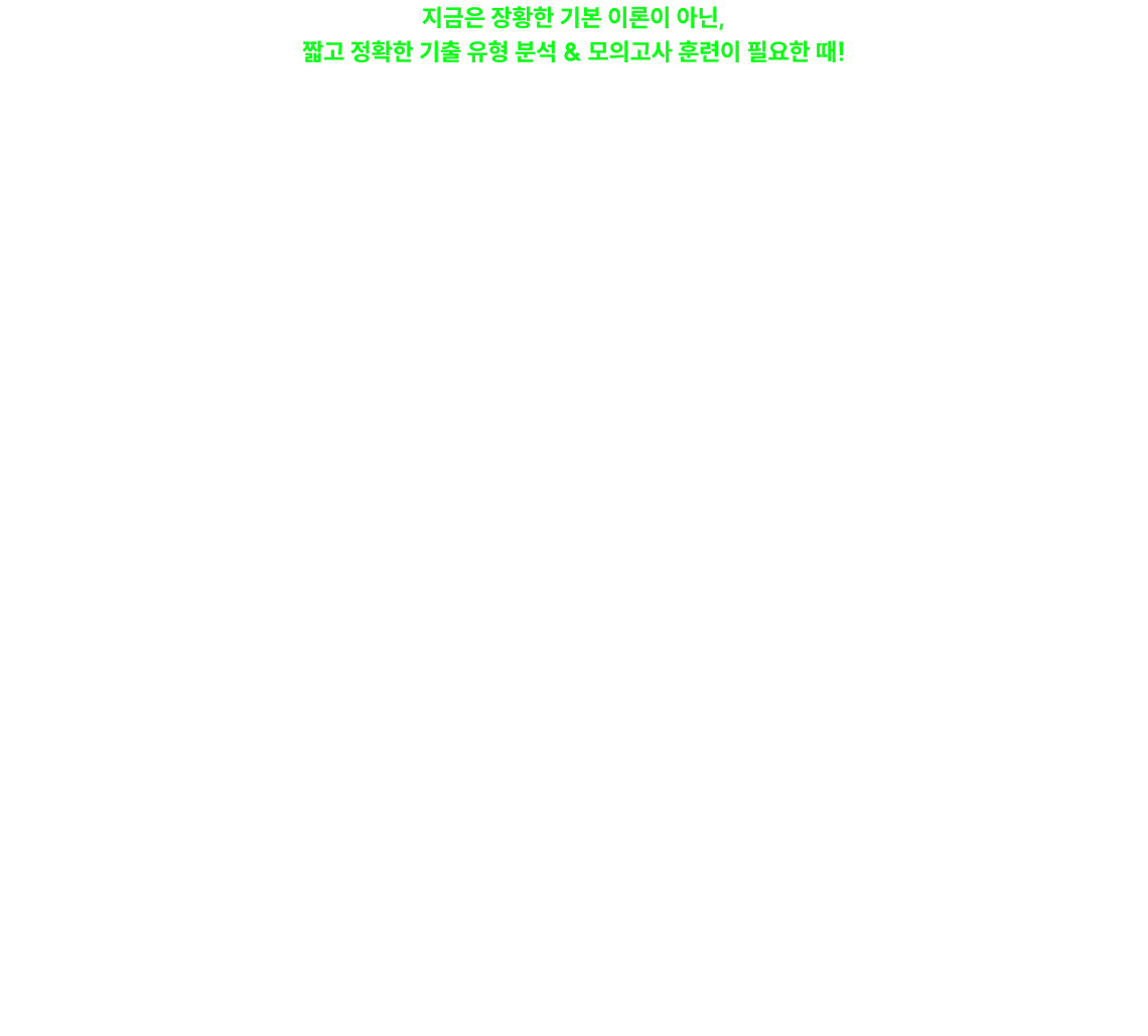 지금은 장황한 기본 이론이 아닌, 짧고 정확한 기출 유형 분석 & 모의고사 훈련이 필요한 때!