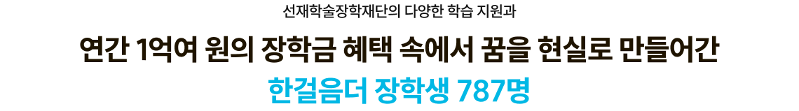 선재학술장학재단의 다양한 학습지원과 연간 1억여 원 장학금과 함께 꿈을 현실로 만들어간  한걸음더 장학생 787명