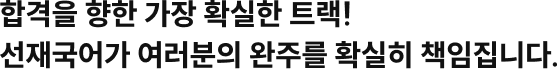 합격을 향한 가장 확실한 트랙! 선재국어가 여러분의 완주를 확실히 책임집니다.