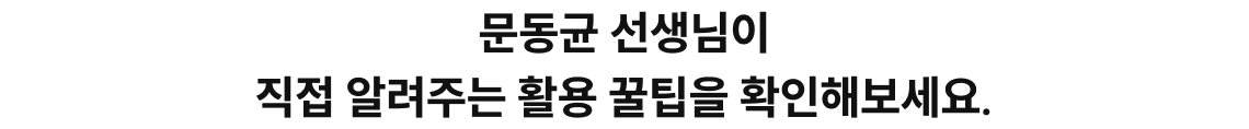 문동균 선생님이 직접 알려주는 활용 꿀팁을 확인해보세요.