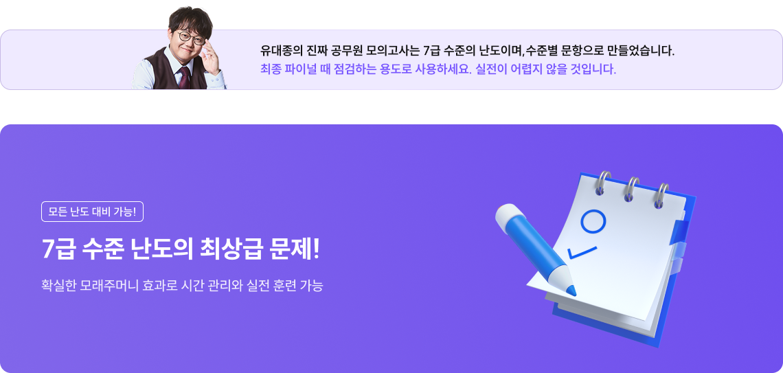 유대종의 진짜 공무원 모의고사는 7급 수준의 난도이며, 수준별 문항으로 만들었습니다. 최종 파이널 때 점검하는 용도로 사용하세요. 실전이 어렵지 않을 것입니다.