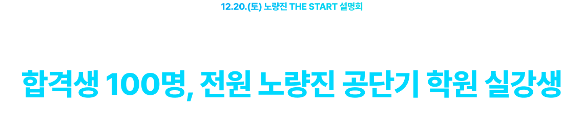 12.20.(토) 노량진 THE START 설명회 공무원 최초 합격생 100명 1:1 컨설팅 진행 합격생 100명, 전원 노량진 공단기 학원 실강생