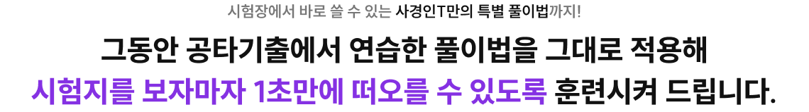 그동안 공타기출에서 연습한 풀이법을 그대로 적용해 시험지를 보자마자 1초만에 떠오를 수 있도록 훈련시켜 드립니다.
