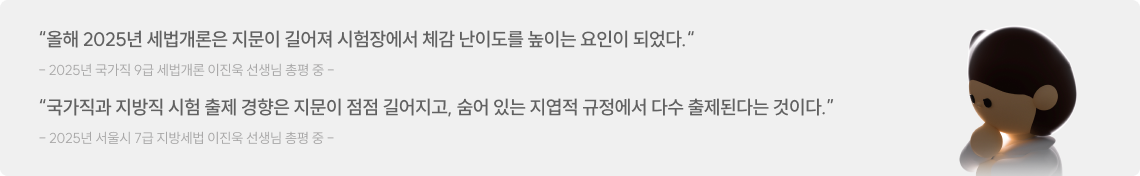 올해 2025년 세법개론은 지문이 길어져 시험장에서 체감 난이도를 높이는 요인이 되었다. 국가직과 지방직 시험 출제 경향은 지문이 점점 길어지고, 숨어 있는 지엽적 규정에서 다수 출제된다는 것이다.