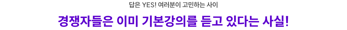 답은 YES! 여러분이 고민하는 사이 경쟁자들은 이미 기본강의를 듣고 있다는 사실!