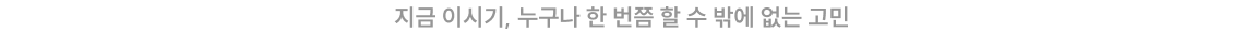 지금 이 시기, 누구나 한 번쯤 할 수 밖에 없는 고민