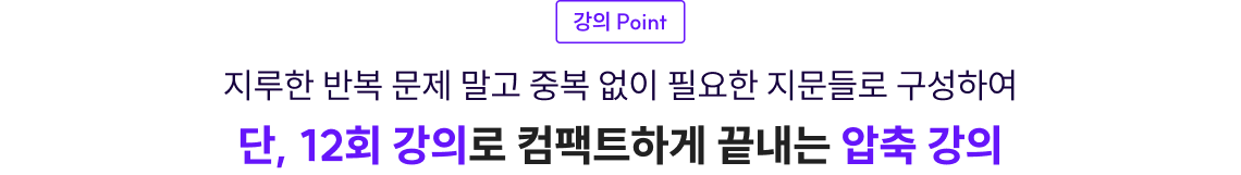 강의 Point 지루한 반복 문제 말고 중복 없이 필요한 지문들로 구성하여 단, 12회 강의로 컴팩트하게 끝내는 압축 강의