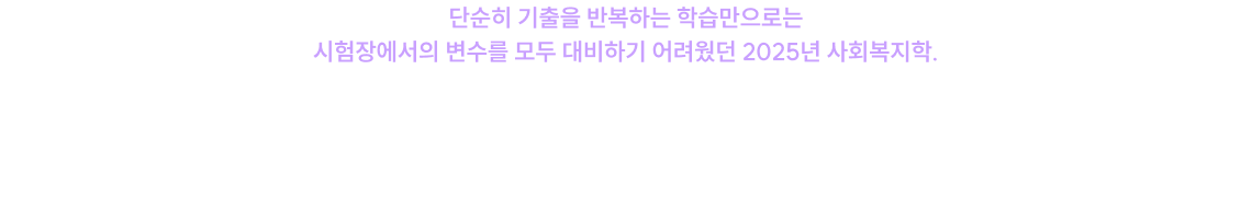 단순히 기출을 반복하는 학습만으로는 시험장에서의 변수를 모두 대비하기 어려웠던 2025년 사회복지학. 이제 파이널에서 가장 중요한 것은 누구와, 어떻게 준비하느냐 입니다.