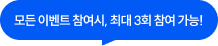 모든 이벤트 참여시, 최대 3회 참여 가능!