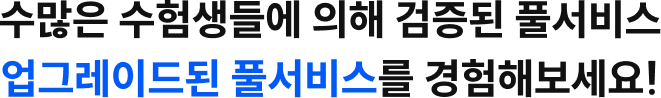 수많은 수험생들에 의해 검증된 풀서비스 업그레이드된 풀서비스를 경험해보세요!