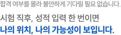 시험 직후, 성적 입력 한 번이면 나의 위치, 나의 가능성이 보입니다.