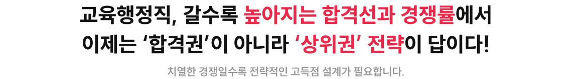 교육행정직, 갈수록 높아지는 합격선과 경쟁률에서 이제는 합격권이 아니라 상위권 전략이 답이다!
