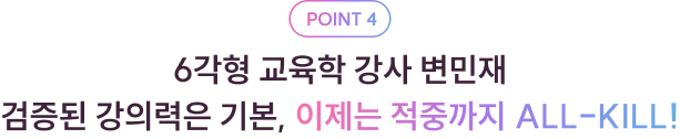POINT 4 6각형 교육학 강사 변민재 검증된 강의력은 기본, 이제는 적중까지 ALL-KILL!