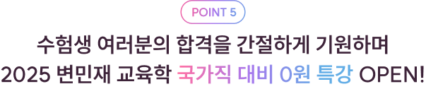 POINT 5 수험생 여러분의 합격을 간절하게 기원하며 2025 변민재 교육학 국가직 대비 0원 특강 OPEN!