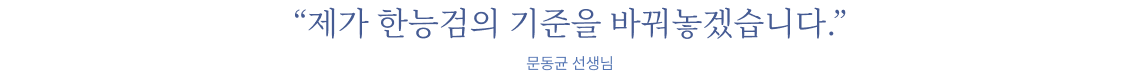 제가 한능검의 기준을 바꿔놓겠습니다. 문동균 선생님