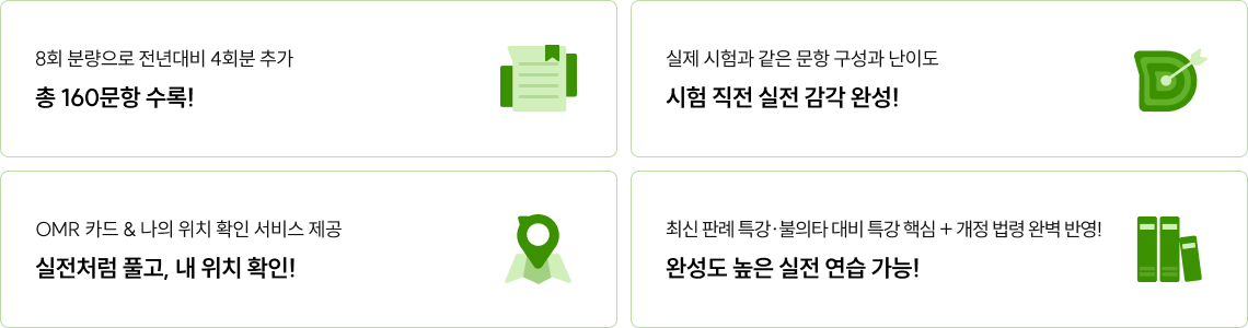 8회 분량으로 전년대비 4회분 추가·총 160문항 수록, 실제 시험과 같은 문항 구성과 난이도·시험 직전 실전 감각 완성, OMR 카드와 나의 위치 확인 서비스·실전처럼 풀고 내 위치 확인, 최신판례·개정법령·고난도 판례 반영·완성도 높은 실전 연습