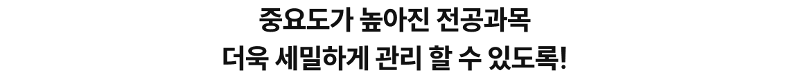중요도가 높아진 전공과목 더욱 세밀하게 관리 할 수 있도록!