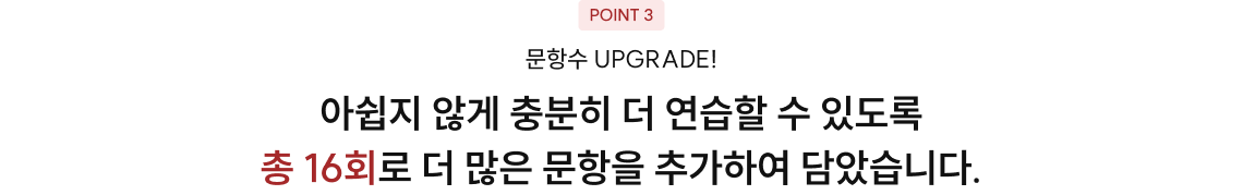 아쉽지 않게 충분히 더 연습할 수 있도록 총 16회로 더 많은 문항을 추가하여 담았습니다.