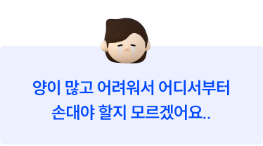 양이 많고 어려워서 어디서부터 손대야 할지 모르겠어요