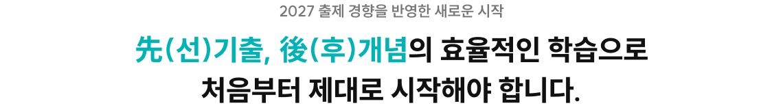 선 기출, 후 개념의 효율적인 학습으로 처음부터 제대로 시작해야 합니다.