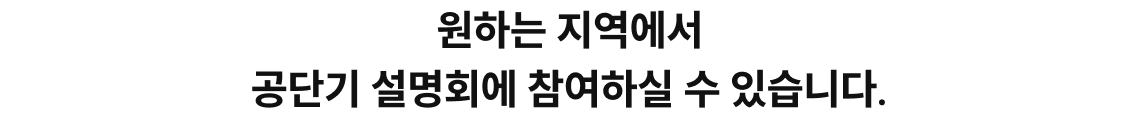 원하는 지역에서 공단기 설명회에 참여하실 수 있습니다.