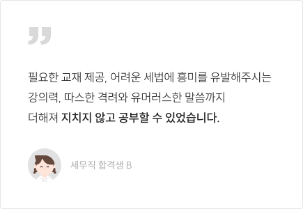 필요한 교재 제공, 어려운 세법에 흥미를 유발해주시는 강의력, 따스한 격려와 유머러스한 말씀까지 더해져 지치지 않고 공부할 수 있었습니다.