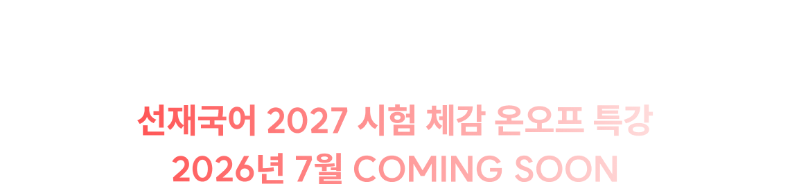 2027 시험에 대한 모든 것, 이선재 선생님이 가장 먼저 공개합니다. 미리 국어 시험을 체감해 볼 수 있는 유일한 기회, 참여 시 든든하게 챙겨갈 혜택까지 모두 준비 완료. 선재국어 2027 시험 체감 온오프 특강 2026년 7월 COMING SOON