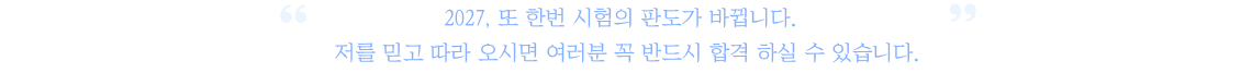 2027, 또 한번 시험의 판도가 바뀝니다. 저를 믿고 따라 오시면 여러분 꼭 반드시 합격 하실 수 있습니다.
