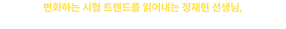 변화하는 시험 트렌드를 읽어내는 정재현 선생님, 2027 시험도 확실히 대비시켜 드리겠습니다.