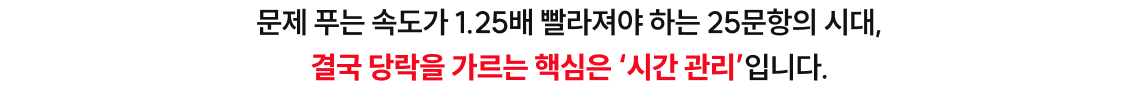 문제 푸는 속도가 1.25배 빨라져야 하는 25문항의 시대, 결국 당락을 가르는 핵심은 ‘시간 관리’입니다.