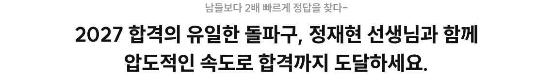2027 합격의 유일한 돌파구, 정재현 선생님과 함께 압도적인 속도로 합격까지 도달하세요.