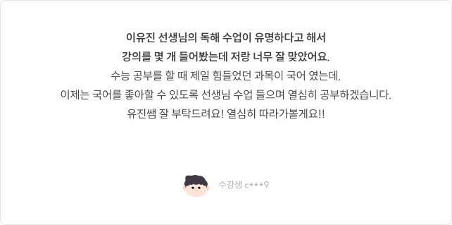 이유진 선생님의 독해 수업이 유명하다고 해서 강의를 몇 개 들어봤는데 저랑 너무 잘 맞았어요. 수능 공부를 하면서 국어가 제일 자신 없었는데 이제는 자신감이 생깁니다.