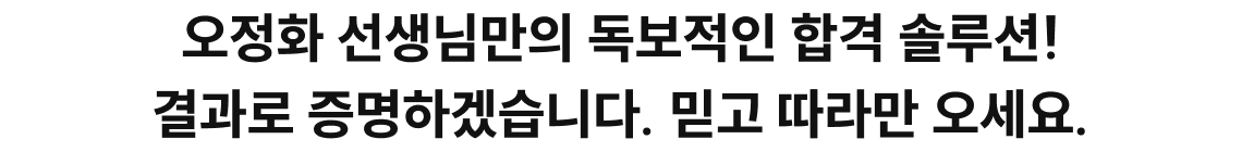 오정화 선생님만의 독보적인 합격 솔루션! 결과로 증명하겠습니다. 믿고 따라만 오세요.