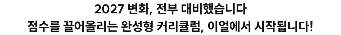 2027 변화, 전부 대비했습니다 점수를 끌어올리는 완성형 커리큘럼, 이얼에서 시작됩니다!