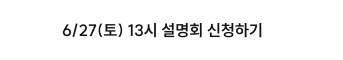 6/27(토) 13시 설명회 신청하기