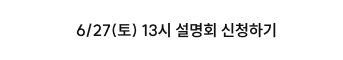 6/27(토) 13시 설명회 신청하기