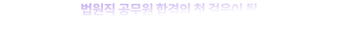법원직 공무원 합격의 첫 걸음이 될, 가장 중요한 하루로 만들어 드리겠습니다.