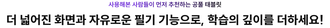더 넓어진 화면과 자유로운 필기 기능으로, 학습의 깊이를 더하세요!
