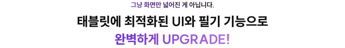 태블릿에 최적화된 UI와 필기 기능으로 완벽하게 UPGRADE!