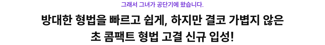 방대한 형법을 빠르고 쉽게, 하지만 결코 가볍지 않은 초 콤팩트 형법 고결 신규 입성!