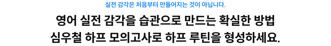 영어 실전 감각을 습관으로 만드는 확실한 방법 심우철 하프 모의고사로 하프 루틴을 형성하세요.
