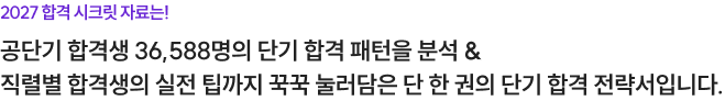 2027 합격 시크릿 자료는! 공단기 합격생 36,588명의 단기 합격 패턴을 분석 & 직렬별 합격생의 실전 팁까지 꾹꾹 눌러담은 단 한 권의 단기 합격 전략서입니다.