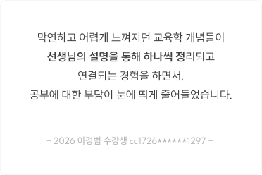 막연하고 어렵게 느껴지던 교육학 개념들이 선생님의 설명을 통해 하나씩 정리되고 연결되는 경험을 하면서, 공부에 대한 부담이 눈에 띄게 줄어들었습니다.
